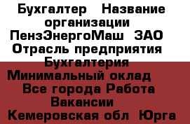 Бухгалтер › Название организации ­ ПензЭнергоМаш, ЗАО › Отрасль предприятия ­ Бухгалтерия › Минимальный оклад ­ 1 - Все города Работа » Вакансии   . Кемеровская обл.,Юрга г.